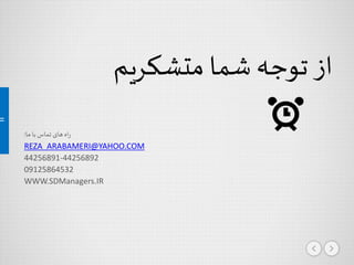 ‫متشکریم‬ ‫شما‬ ‫توجه‬ ‫از‬
‫ما‬‫با‬ ‫تماس‬ ‫های‬ ‫اه‬‫ر‬:
REZA_ARABAMERI@YAHOO.COM
44256891-44256892
09125864532
WWW.SDManagers.IR
 
