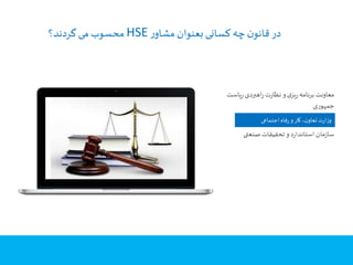 ‫ر‬‫مشاو‬ ‫بعنوان‬ ‫کسانی‬‫چه‬ ‫ن‬‫قانو‬ ‫در‬HSE‫گردند؟‬‫می‬ ‫محسوب‬
PUT THE NAME OF YOUR COMPANY HERE
‫اجتماعی‬ ‫فاه‬‫ر‬‫و‬‫کار‬ ،‫ن‬‫تعاو‬ ‫ت‬‫ر‬‫ا‬‫ز‬‫و‬
‫ی‬‫ر‬ ‫اهبردی‬‫ر‬ ‫ت‬‫ر‬‫نظا‬ ‫و‬‫ی‬‫یز‬‫ر‬‫برنامه‬ ‫معاونت‬‫است‬
‫جمهوری‬
‫صنعتی‬‫تحقیقات‬ ‫و‬‫د‬‫ر‬‫استاندا‬ ‫مان‬‫ز‬‫سا‬
 