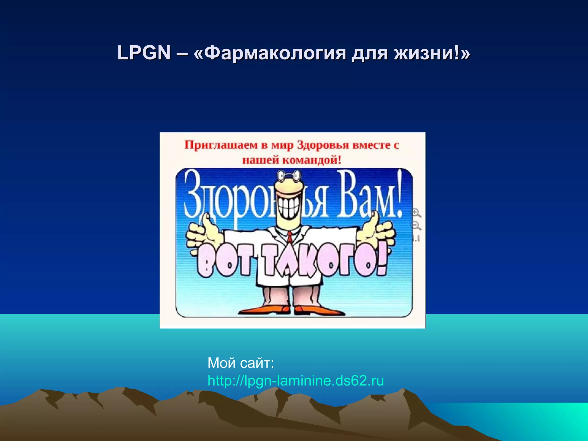 LPGNLPGN –– «Фармакология для жизни!»«Фармакология для жизни!»
Мой сайт:
http://lpgn-laminine.ds62.ru
 