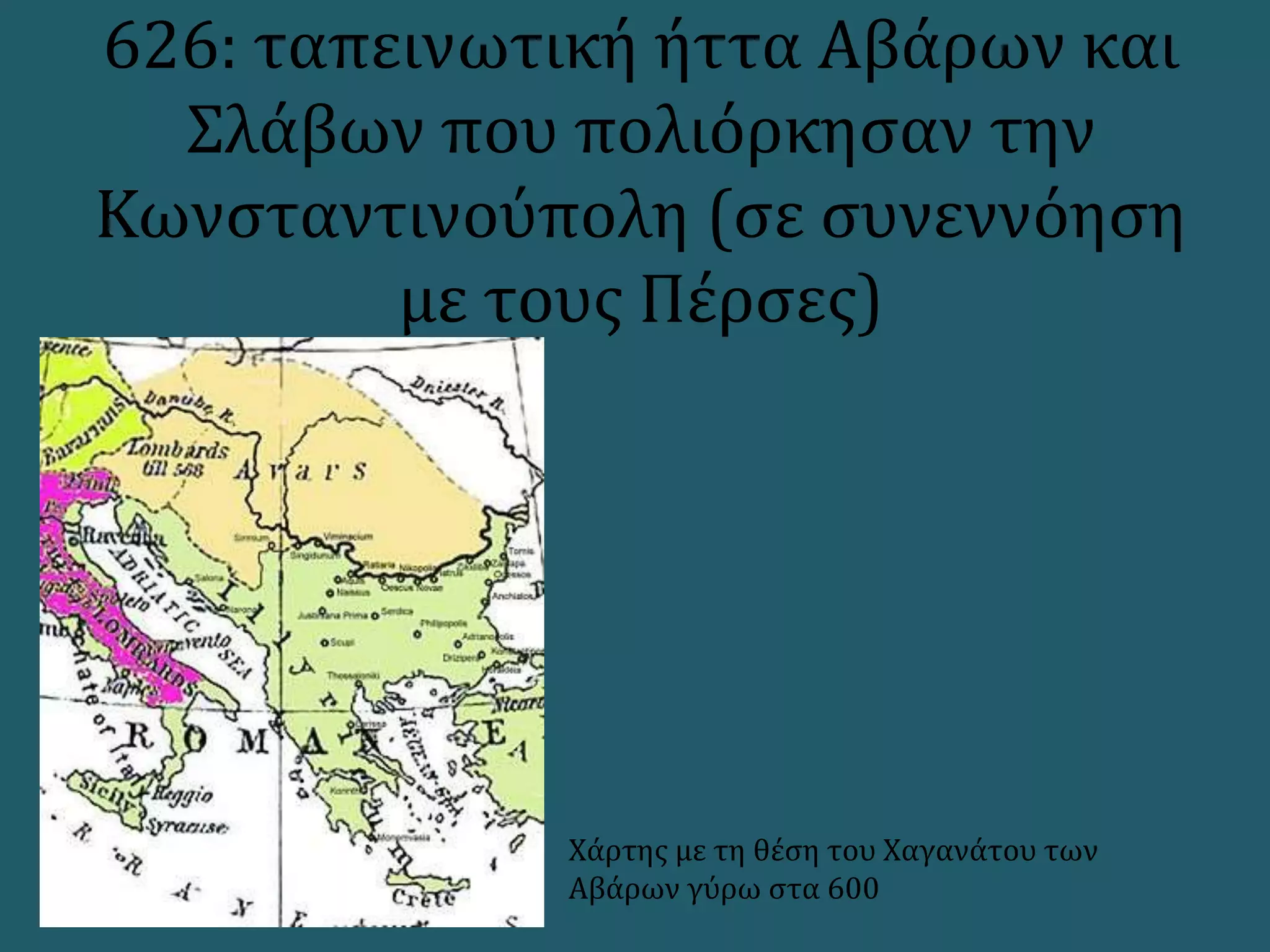 626: ταπεινωτική ήττα Αβάρων και
Σλάβων που πολιόρκησαν την
Κωνσταντινούπολη (σε συνεννόηση
με τους Πέρσες)
Χάρτης με τη θέση του Χαγανάτου των
Αβάρων γύρω στα 600
 