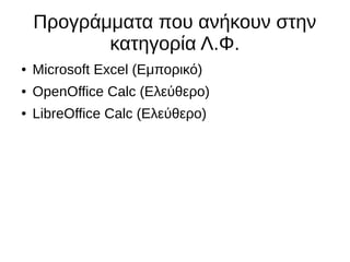 Προγράμματα που ανήκουν στην
κατηγορία Λ.Φ.
● Microsoft Excel (Εμπορικό)
● OpenOffice Calc (Ελεύθερο)
● LibreOffice Calc (Ελεύθερο)
 