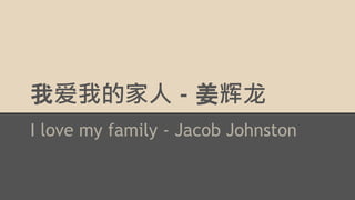 我爱我的家人 - 姜辉龙
I love my family - Jacob Johnston
 