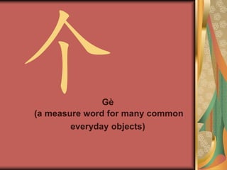 G
(a measure word for many common
everyday objects)
 