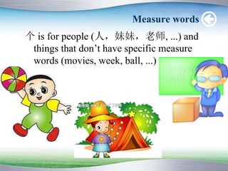 Measure words
 is for people (ˣãʦ, ...) and
things that dont have specific measure
words (movies, week, ball, ...)
 
