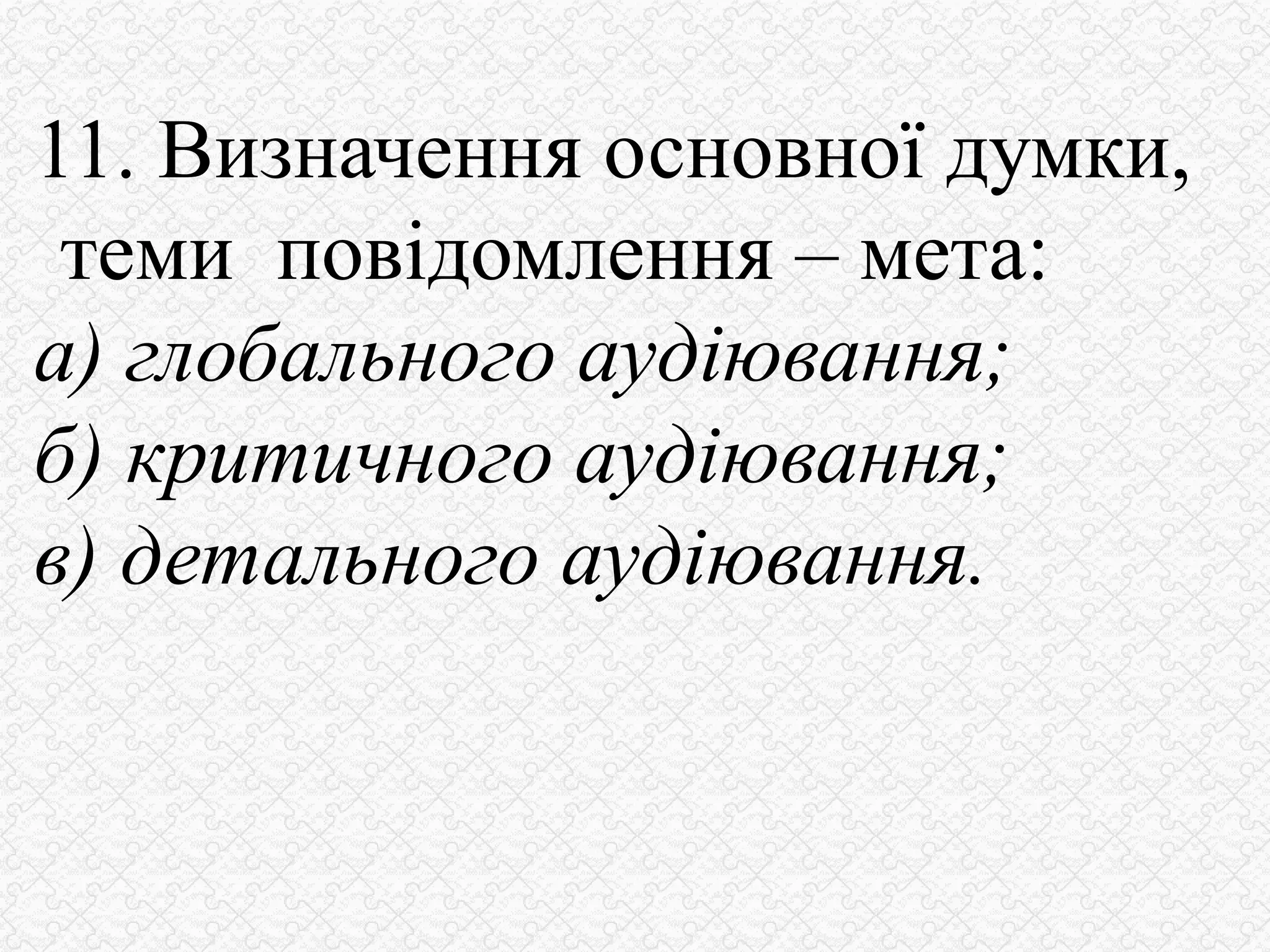 11. Визначення основної думки,
теми повідомлення – мета:
а) глобального аудіювання;
б) критичного аудіювання;
в) детального аудіювання.
 