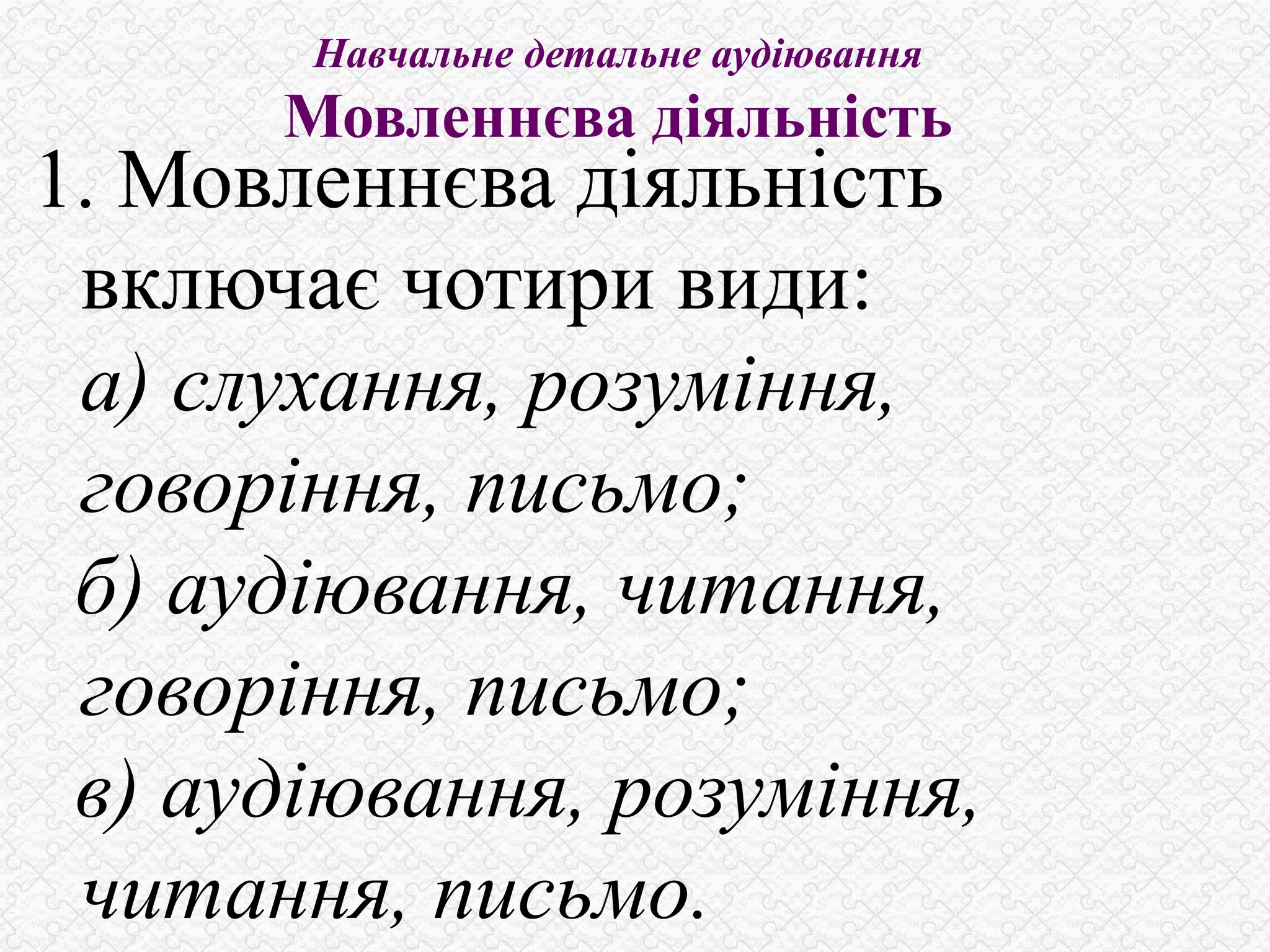 Навчальне детальне аудіювання
Мовленнєва діяльність
1. Мовленнєва діяльність
включає чотири види:
а) слухання, розуміння,
говоріння, письмо;
б) аудіювання, читання,
говоріння, письмо;
в) аудіювання, розуміння,
читання, письмо.
 