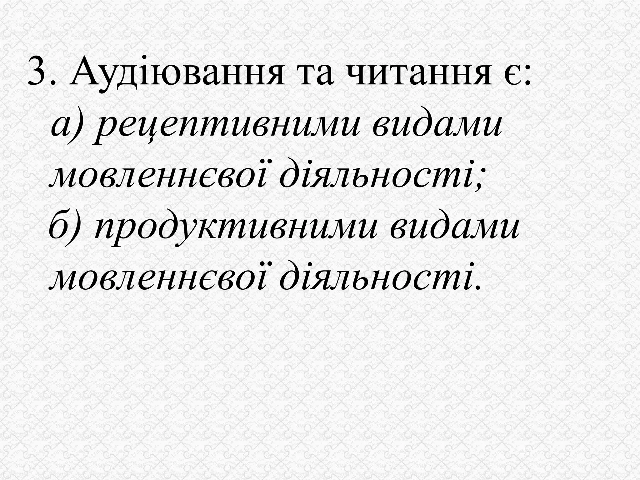 3. Аудіювання та читання є:
а) рецептивними видами
мовленнєвої діяльності;
б) продуктивними видами
мовленнєвої діяльності.
 