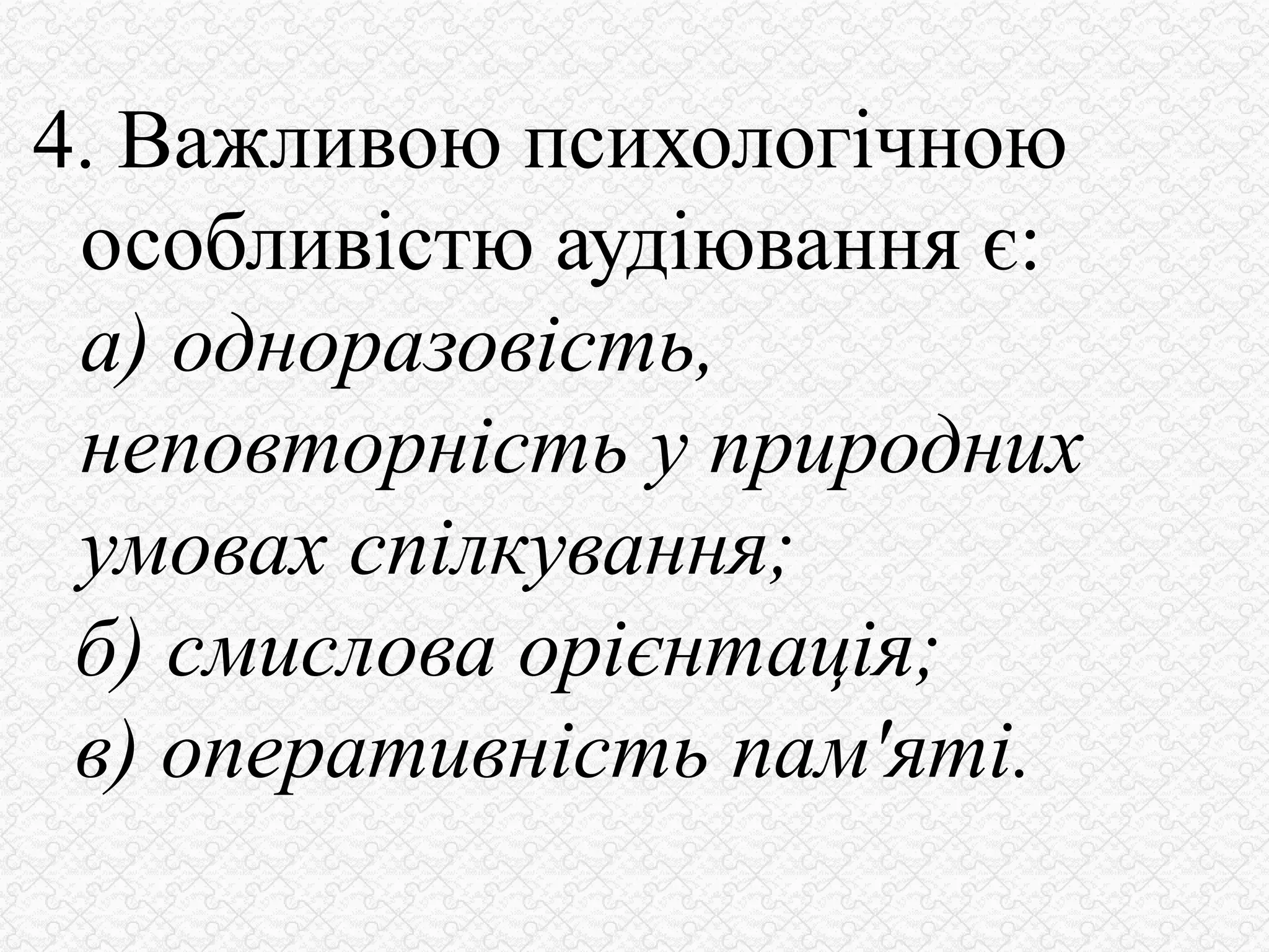 4. Важливою психологічною
особливістю аудіювання є:
а) одноразовість,
неповторність у природних
умовах спілкування;
б) смислова орієнтація;
в) оперативність пам'яті.
 