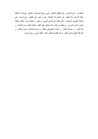 ‫تغدقه‬ ‫ما‬ ‫كل‬ ‫في‬ , ‫النعنع‬ ‫و‬ ‫الميرمية‬ ‫روائح‬ ‫في‬ , ‫النعمان‬ ‫شقائق‬ ‫في‬ , ‫النرجس‬ ‫في‬ , ‫الخضراء‬
‫في‬ , ‫السماء‬ ‫في‬ , ‫الطيور‬ ‫في‬ , ‫علي‬ ‫ام‬ ‫في‬ , ‫الجميلة‬ ‫الحشرات‬ ‫في‬ , ‫مقابل‬ ‫بال‬ ‫األرض‬ ‫علينا‬
‫ع‬ ‫كانت‬ , ‫بك‬ ‫ارتطمت‬ , ‫أرجلي‬ ‫و‬ ‫ذهني‬ ‫في‬ ‫شاردة‬ ‫كنت‬ ‫وألني‬ , ‫الوحيدة‬ ‫البيضاء‬ ‫الغيمة‬‫يناك‬
‫و‬ , ‫التمايل‬ ‫عن‬ ‫العشب‬ ‫توقف‬ , ‫القلب‬ ‫على‬ ‫يخطر‬ ‫قد‬ ‫ما‬ ‫أجمل‬ ‫من‬ ‫وجهك‬ ‫و‬ , ‫المرج‬ ‫بلون‬ ‫خضراء‬
‫و‬ , ‫المكان‬ ‫نسيت‬ ‫و‬ ‫البساط‬ ‫نسيت‬ ‫و‬ , ‫عيناك‬ ‫في‬ ‫أضيع‬ ‫أخذت‬ ‫و‬ , ‫الكون‬ ‫صمت‬ ‫و‬ , ‫الهواء‬ ‫هدأ‬
‫حواء‬ ‫وحدي‬ ‫و‬ ‫أدمي‬ ‫كأنك‬ , ‫عنك‬ ‫تكتب‬ ‫القصائد‬ ‫كل‬ ‫و‬ , ‫اليك‬ ‫تؤدي‬ ‫الطرق‬ ‫كل‬ ‫كأن‬.
 