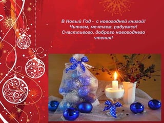 В Новый Год - с новогодней книгой!
Читаем, мечтаем, радуемся!
Счастливого, доброго новогоднего
чтения!
 
