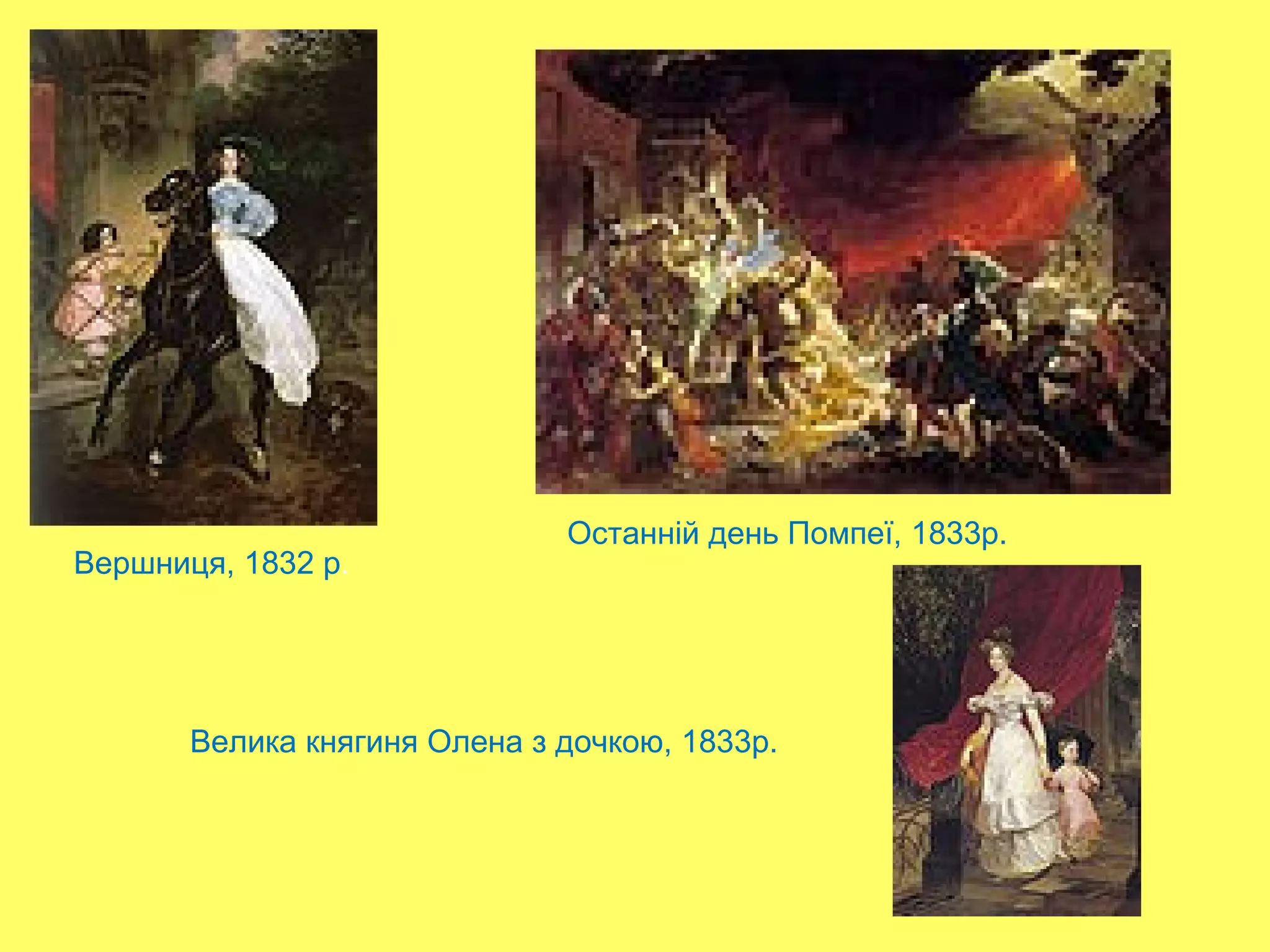 Вершниця, 1832 р.
Останній день Помпеї, 1833р.
Велика княгиня Олена з дочкою, 1833р.
 