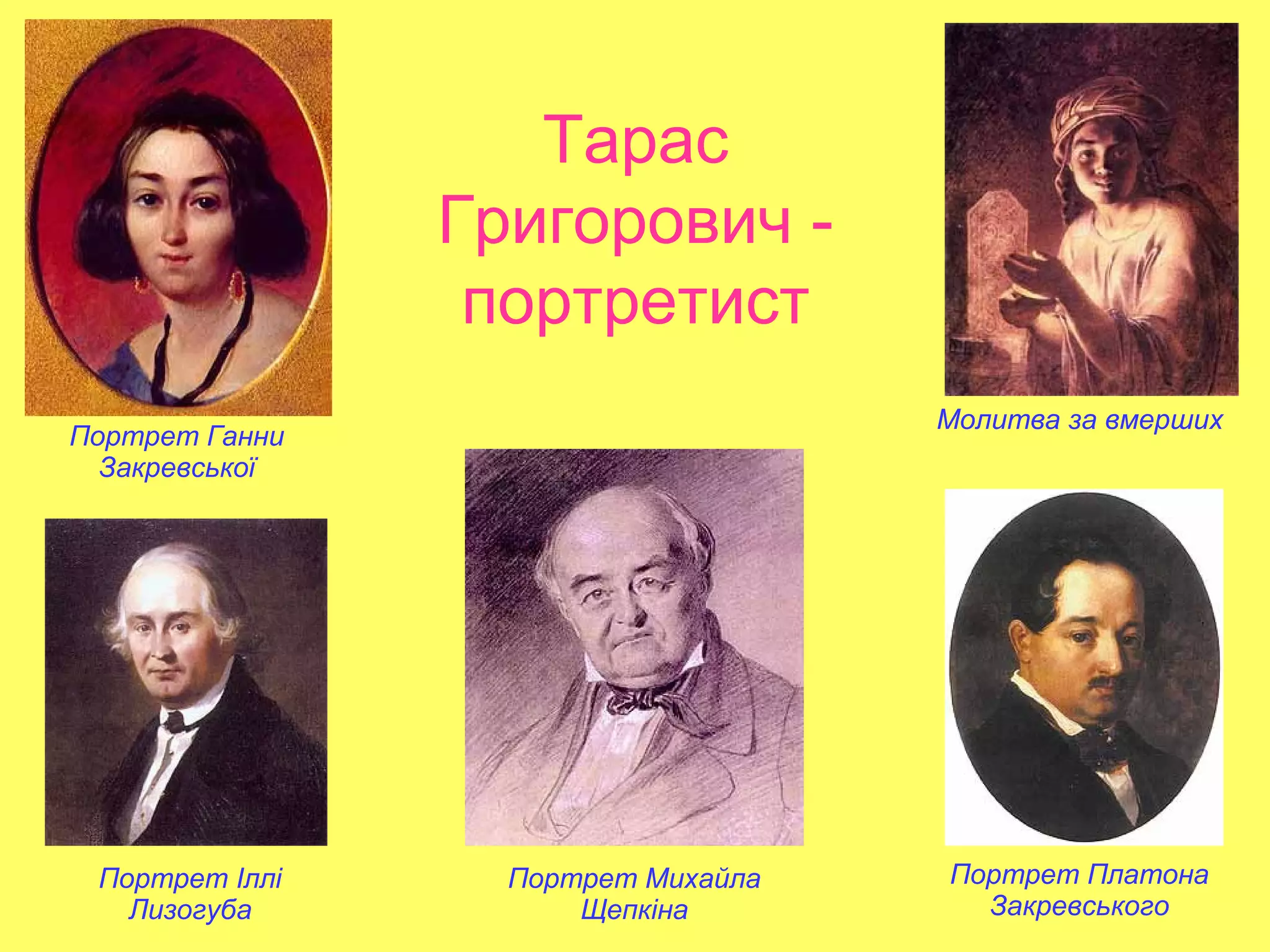 Тарас
Григорович -
портретист
Портрет Платона
Закревського
Портрет Іллі
Лизогуба
Портрет Михайла
Щепкіна
Молитва за вмерших
Портрет Ганни
Закревської
 