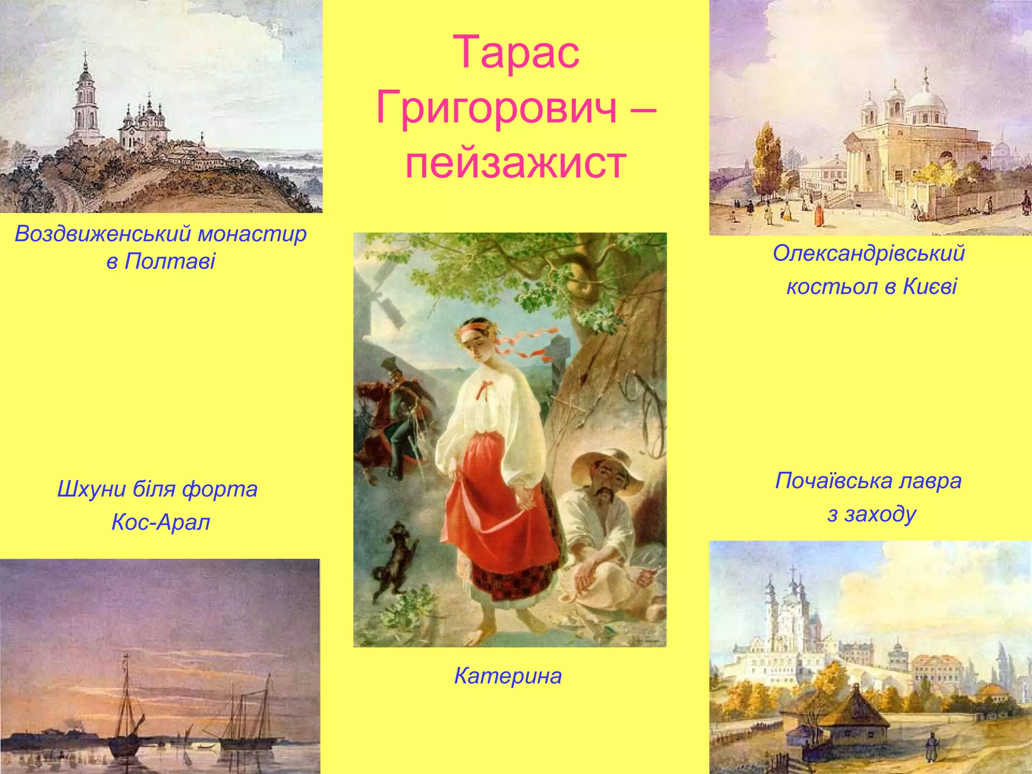 Катерина
Воздвиженський монастир
в Полтаві Олександрівський
костьол в Києві
Шхуни біля форта
Кос-Арал
Почаївська лавра
з заходу
Тарас
Григорович –
пейзажист
 