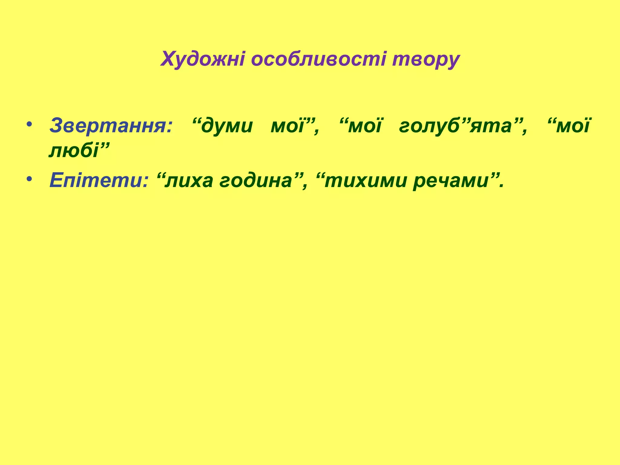 Художні особливості твору
• Звертання: “думи мої”, “мої голуб”ята”, “мої
любі”
• Епітети: “лиха година”, “тихими речами”.
 