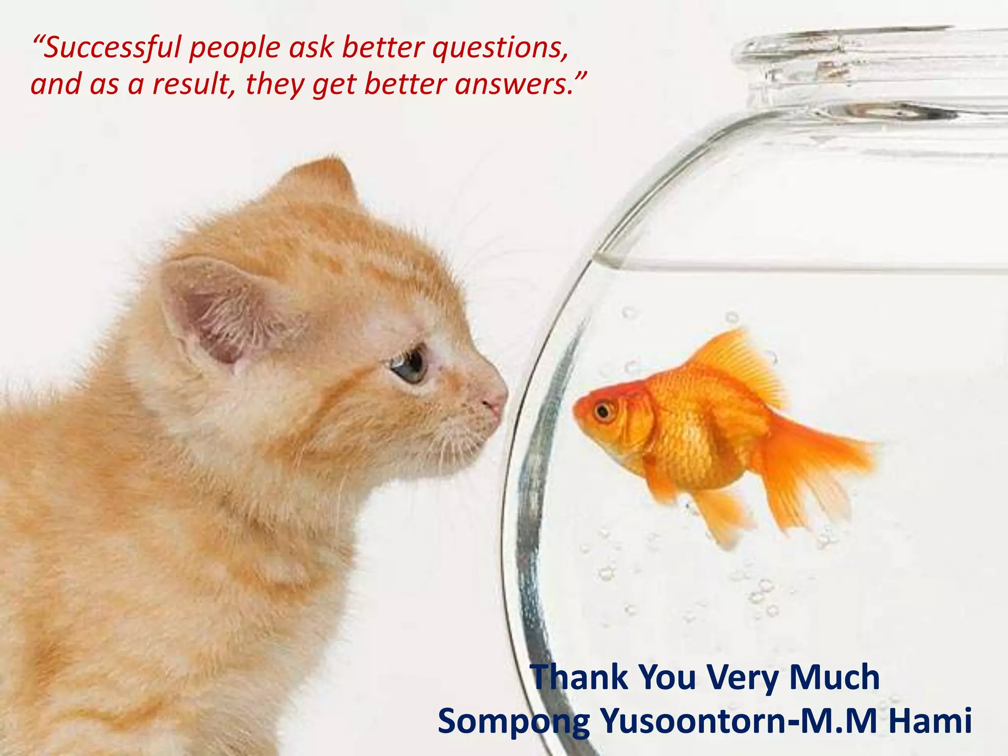 Thank You Very Much
Sompong Yusoontorn-M.M Hami
“Successful people ask better questions,
and as a result, they get better answers.”
 