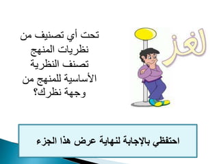 ‫م‬ ‫تصنيف‬ ‫أي‬ ‫تحت‬‫ن‬
‫المنهج‬ ‫نظريات‬
‫النظرية‬ ‫تصنف‬
‫من‬ ‫للمنهج‬ ‫األساسية‬
‫نظرك؟‬ ‫وجهة‬
‫الجزء‬ ‫هذا‬ ‫عرض‬ ‫لنهاية‬ ‫باإلجابة‬ ‫احتفظي‬
 