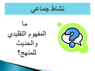 ‫ما‬
‫التقلي‬ ‫المفهوم‬‫دي‬
‫والحديث‬
‫للمنهج؟‬
 