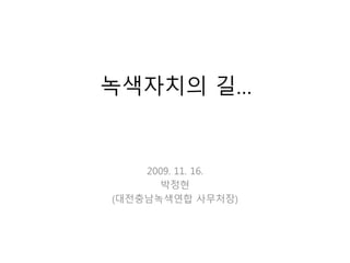녹색자치의 길…
2009. 11. 16.
박정현
(대전충남녹색연합 사무처장)
 