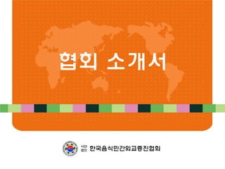 협회 소개서
한국음식민간외교증진협회
사단
법인
 