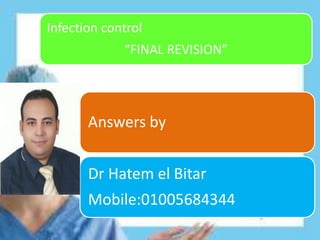 Infection control
“FINAL REVISION”
Answers by
Dr Hatem el Bitar
Mobile:01005684344
 