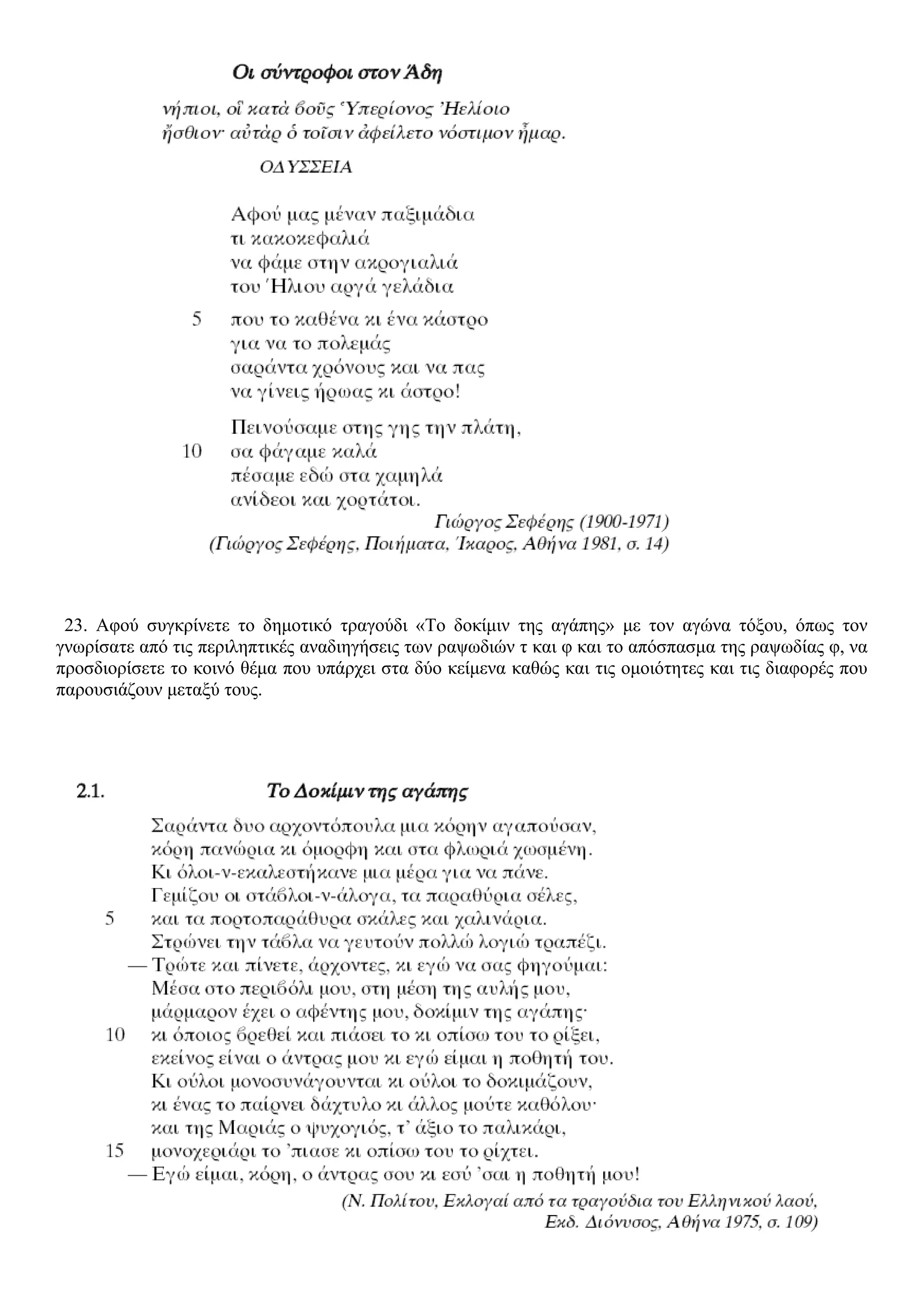 23. Αφού συγκρίνετε το δημοτικό τραγούδι «Το δοκίμιν της αγάπης» με τον αγώνα τόξου, όπως τον
γνωρίσατε από τις περιληπτικές αναδιηγήσεις των ραψωδιών τ και φ και το απόσπασμα της ραψωδίας φ, να
προσδιορίσετε το κοινό θέμα που υπάρχει στα δύο κείμενα καθώς και τις ομοιότητες και τις διαφορές που
παρουσιάζουν μεταξύ τους.
 