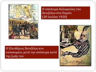 Ο Ελευθέριος Βενιζέλος στο
νοσοκομείο, μετά την απόπειρα κατά
της ζωής του
Η απόπειρα δολοφονίας του
Βενιζέλου στο Παρίσι
(30 Ιουλίου 1920)
 