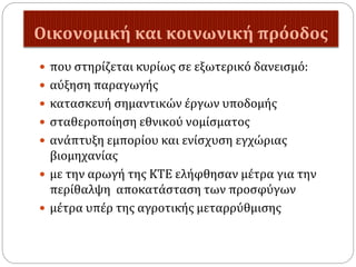 Οικονομική και κοινωνική πρόοδος
 που στηρίζεται κυρίως σε εξωτερικό δανεισμό:
 αύξηση παραγωγής
 κατασκευή σημαντικών έργων υποδομής
 σταθεροποίηση εθνικού νομίσματος
 ανάπτυξη εμπορίου και ενίσχυση εγχώριας
βιομηχανίας
 με την αρωγή της ΚΤΕ ελήφθησαν μέτρα για την
περίθαλψη αποκατάσταση των προσφύγων
 μέτρα υπέρ της αγροτικής μεταρρύθμισης
 