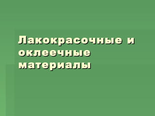 Лакокрасочные иЛакокрасочные и
оклеечныеоклеечные
материалыматериалы
 