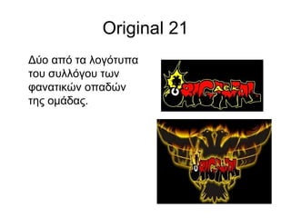 Original 21
Δύο από τα λογότυπα
του συλλόγου των
φανατικών οπαδών
της ομάδας.
 