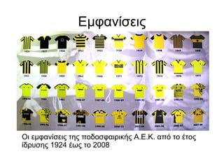 Εμφανίσεις
Οι εμφανίσεις της ποδοσφαιρικής Α.Ε.Κ. από το έτος
ίδρυσης 1924 έως το 2008
 