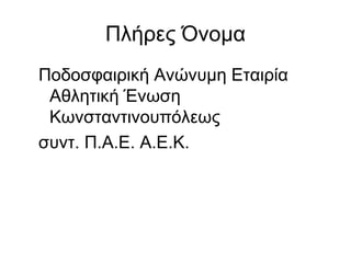 Πλήρες Όνομα
Ποδοσφαιρική Ανώνυμη Εταιρία
Αθλητική Ένωση
Κωνσταντινουπόλεως
συντ. Π.Α.Ε. Α.Ε.Κ.
 
