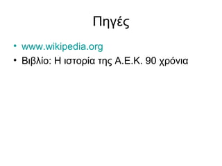 Πηγές
• www.wikipedia.org
• Βιβλίο: Η ιστορία της Α.Ε.Κ. 90 χρόνια
 