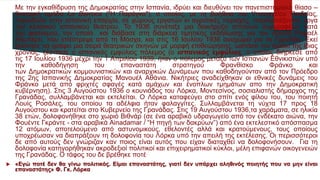  Με την εγκαθίδρυση της Δημοκρατίας στην Ισπανία, ιδρύει και διευθύνει τον πανεπιστημιακό θίασο –
θεατρική ομάδα La Barroca ("Η Παράγκα"), ο οποίος, με τη βοήθεια του Υπουργείου Παιδείας,
περιοδεύει στην ισπανική επαρχία, σε χώρους εργατών κι αγροτικές περιοχές, παρουσιάζοντας έργα
του κλασικού ισπανικού θεάτρου. Το 1936 συνέταξε μια διακήρυξη ισπανών συγγραφέων κατά
του φασισμού, την οποία και διάβασε στη διάρκεια τιμητικής εκδήλωσης για τον ποιητή Ραφαέλ
Αλμπέρτι, που επέστρεψε από τη Μόσχα, και στις 16 Ιουλίου 1936 αναχωρεί για τη Γρανάδα. Εκεί
ξεκίνησε να γράφει μια σειρά θεατρικών σκηνών με μορφή επιθεώρησης, ωστόσο τον Ιούλιο της ίδιας
χρονιάς, ξέσπασε ο ισπανικός εμφύλιος πόλεμος (ο ισπανικός εμφύλιος, ο οποίος διήρκεσε από
τις 17 Ιουλίου 1936 μέχρι την 1 Απριλίου 1939, ήταν ο πόλεμος μεταξύ των Ισπανών Εθνικιστών υπό
την καθοδήγηση του επαναστάτη στρατηγού Φρανθίσκο Φράνκο και
των Δημοκρατικών κομμουνιστικών και αναρχικών Δυνάμεων που καθοδηγούνταν από τον Πρόεδρο
της 2ης Ισπανικής Δημοκρατίας Μανουέλ Αθάνια. Νικήτριες αναδείχθηκαν οι εθνικές δυνάμεις του
Φράνκο μετά από φριχτές σφαγές κατά αμάχων και ένοπλων τμημάτων απο την Δημοκρατική
κυβέρνηση). Στις 3 Αυγούστου 1936 ο κουνιάδος του Λόρκα, Μοντεσίνος, σοσιαλιστής δήμαρχος της
Γρανάδας, συλλαμβάνεται και εκτελείται. Ο Λόρκα καταφεύγει στο σπίτι ενός φίλου του, του ποιητή
Λουίς Ροσάλες, του οποίου τα αδέλφια ήταν φαλαγγίτες. Συλλαμβάνεται τη νύχτα 17 προς 18
Αυγούστου και κρατείται στο Κυβερνείο της Γρανάδας. Στις 19 Αυγούστου 1936,τα χαράματα, σε ηλικία
38 ετών, δολοφονήθηκε στο χωριό Βιθνάρ (σε ένα αραβικό υδραγωγείο από τον ενδέκατο αιώνα, την
Φουέντε Γκράντε - στα αραβικά Ainadamar / “Η πηγή των δακρύων”) από ένα εκτελεστικό απόσπασμα
12 ατόμων, αποτελούμενο από αστυνομικούς, εθελοντές αλλά και κρατούμενους, τους οποίους
υποχρέωσαν να διαπράξουν τη δολοφονία του Λόρκα υπό την απειλή της εκτέλεσης. Οι περισσότεροι
δε από αυτούς δεν γνώριζαν καν ποιος είναι αυτός που είχαν διαταχθεί να δολοφονήσουν. Για τη
δολοφονία κατηγορήθηκαν ακροδεξιοί πολιτικοί και επιχειρηματικοί κύκλοι, μέλη επιφανών οικογενειών
της Γρανάδας. Ο τάφος του δε βρέθηκε ποτέ.
 «Εγώ ποτέ δεν θα γίνω πολιτικός. Είμαι επαναστάτης, γιατί δεν υπάρχει αληθινός ποιητής που να μην είναι
επαναστάτης» Φ. Γκ. Λόρκα
 