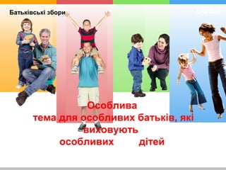 L/O/G/OБатьківські збори
Особлива
тема для особливих батьків, які
виховують
особливих дітей
 
