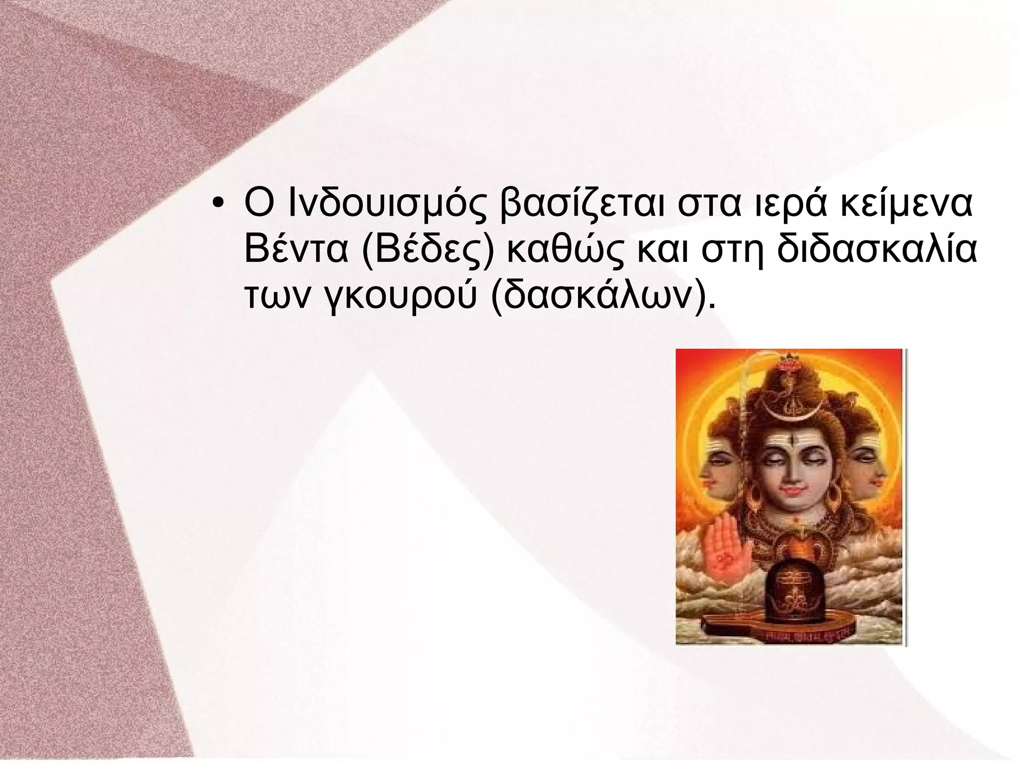 ● Ο Ινδουισμός βασίζεται στα ιερά κείμενα
Βέντα (Βέδες) καθώς και στη διδασκαλία
των γκουρού (δασκάλων).
 