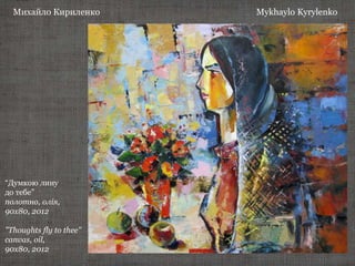 Михайло Кириленко Mykhaylo Kyrylenko
“Думкою лину
до тебе”
полотно, олія,
90х80, 2012
"Thoughts fly to thee"
canvas, oil,
90х80, 2012
 