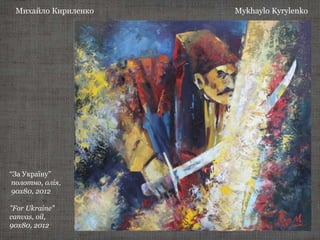 Михайло Кириленко Mykhaylo Kyrylenko
“За Україну”
полотно, олія,
90х80, 2012
"For Ukraine"
canvas, oil,
90х80, 2012
 