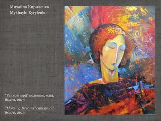 Михайло Кириленко
Mykhaylo Kyrylenko
“Ранкові мрії” полотно, олія,
80х70, 2013
"Morning Dreams" canvas, oil,
80х70, 2013
 