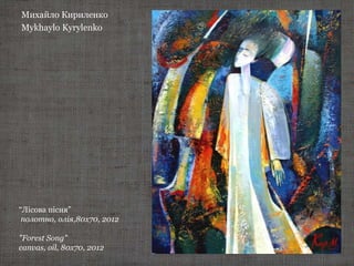 Михайло Кириленко
Mykhaylo Kyrylenko
“Лісова пісня”
полотно, олія,80х70, 2012
"Forest Song"
canvas, oil, 80х70, 2012
 