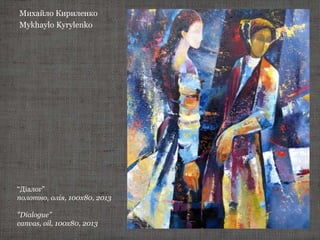 Михайло Кириленко
Mykhaylo Kyrylenko
“Діалог”
полотно, олія, 100х80, 2013
"Dialogue"
canvas, oil, 100х80, 2013
 