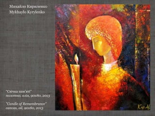 Михайло Кириленко
Mykhaylo Kyrylenko
“Свічка пам'яті”
полотно, олія, 90х80, 2013
"Candle of Remembrance"
canvas, oil, 90х80, 2013
 