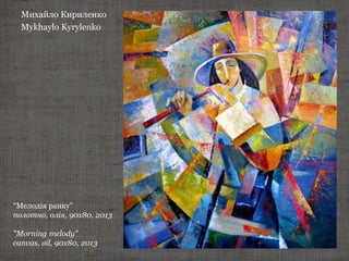 Михайло Кириленко
Mykhaylo Kyrylenko
“Мелодія ранку”
полотно, олія, 90х80, 2013
"Мorning melody"
canvas, oil, 90х80, 2013
 
