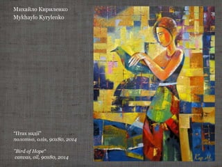 Михайло Кириленко
Mykhaylo Kyrylenko
“Птах надії”
полотно, олія, 90х80, 2014
"Bird of Hope“
canvas, oil, 90х80, 2014
 