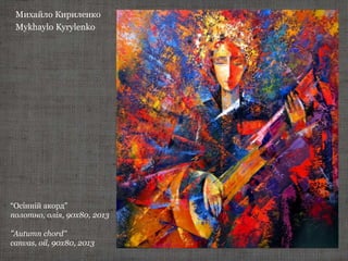 Михайло Кириленко
Mykhaylo Kyrylenko
“Осінній акорд”
полотно, олія, 90х80, 2013
"Autumn chord"
canvas, oil, 90х80, 2013
 