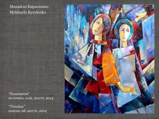 Михайло Кириленко
Mykhaylo Kyrylenko
“Позачасом”
полотно, олія, 90х70, 2014
“Timeless"
canvas, oil, 90х70, 2014
 