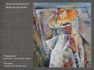 Михайло Кириленко
Mykhaylo Kyrylenko
“Парижанка”
полотно, олія, 90х80, 2012
"Parisian“
canvas, oil, 90х80, 2012
 