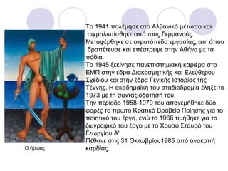 Το 1941 πολέμησε στο Αλβανικό μέτωπο και
αιχμαλωτίσθηκε από τους Γερμανούς.
Μεταφέρθηκε σε στρατόπεδο εργασίας, απ' όπου
δ...