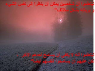 ‫ليتعلموال أنل شخصينل يمكنل أنل ينظرال إلىل نفس‬ ‫ل‬‫الشيء‬ ‫ل‬
‫لل مختلف‬ٍ  ‫ن هل بشك‬ِ‫ه‬‫يا‬َ‫نا‬‫ر‬َ‫نا‬ ‫ي‬َ‫نا‬ ‫ول‬ ‫"ل‬
‫ليتعلموال أن هل لل يكفيل أنل يسامحل أحدهم‬ ‫ل‬، ‫الرخرل ل‬
‫ا‬ً ‫لكنل عليهمل أنل يسامحوال أنفسهمل أيض‬ ‫"ل‬
 