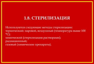 1.8. СТЕРИЛИЗАЦИЯ
Используются следующие методы стерилизации:
термический: паровой, воздушный (температура выше 100
°С);
химический (стерилизация растворами);
радиационный;
газовый (химические препараты).
 