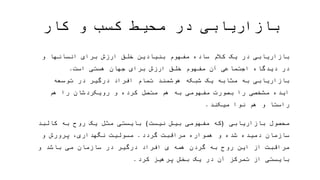 ‫کار‬ ‫و‬ ‫کسب‬ ‫محیط‬ ‫در‬ ‫بازاریابی‬
‫ار‬ ‫خلق‬ ‫مفهوم‬ ‫آن‬ ‫اجتماعی‬ ‫دیدگاه‬ ‫در‬ ‫و‬ ‫انسانها‬ ‫برای‬ ‫ارزش‬ ‫خلق‬ ‫بنیادین‬ ‫مفهوم‬ ‫ساده‬ ‫کالم‬ ‫یک‬ ‫در‬ ‫بازاریابی‬‫برای‬ ‫زش‬
‫است‬ ‫هستی‬ ‫جهان‬.‫توسعه‬ ‫در‬ ‫درگیر‬ ‫افراد‬ ‫تمام‬ ‫هوشمند‬ ‫شبکه‬ ‫یک‬ ‫مثابه‬ ‫به‬ ‫بازاریابی‬‫را‬ ‫مشخصی‬ ‫ایده‬‫ب‬‫مفهومی‬ ‫صورت‬
‫میکند‬ ‫نوا‬ ‫هم‬ ‫و‬ ‫راستا‬ ‫هم‬ ‫را‬ ‫رویکردشان‬ ‫و‬ ‫کرده‬ ‫متصل‬ ‫هم‬ ‫به‬.
‫بازاریابی‬ ‫محصول‬(‫نیست‬ ‫بیش‬ ‫مفهومی‬ ‫که‬)‫هموا‬ ‫و‬ ‫شده‬ ‫دمیده‬ ‫سازمان‬ ‫کالبد‬ ‫به‬ ‫روح‬ ‫یک‬ ‫مثل‬ ‫بایستی‬‫گردد‬ ‫مراقبت‬ ‫ره‬.
‫بایست‬ ‫و‬ ‫باشد‬ ‫می‬ ‫سازمان‬ ‫در‬ ‫درگیر‬ ‫افراد‬ ‫ی‬ ‫همه‬ ‫گردن‬ ‫به‬ ‫روح‬ ‫این‬ ‫از‬ ‫مراقبت‬ ‫و‬ ‫پرورش‬ ،‫نگهداری‬ ‫مسولیت‬‫از‬ ‫ی‬
‫کرد‬ ‫پرهیز‬ ‫بخش‬ ‫یک‬ ‫در‬ ‫آن‬ ‫تمرکز‬.
 